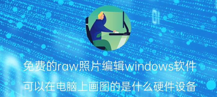 免费的raw照片编辑windows软件 可以在电脑上画图的是什么硬件设备？